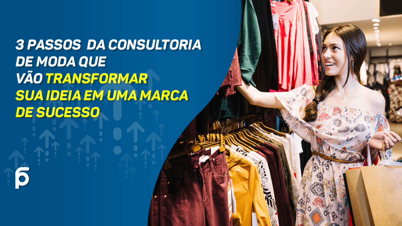 3 Passos da consultoria de moda que vão transformar sua ideia em uma marca de sucesso